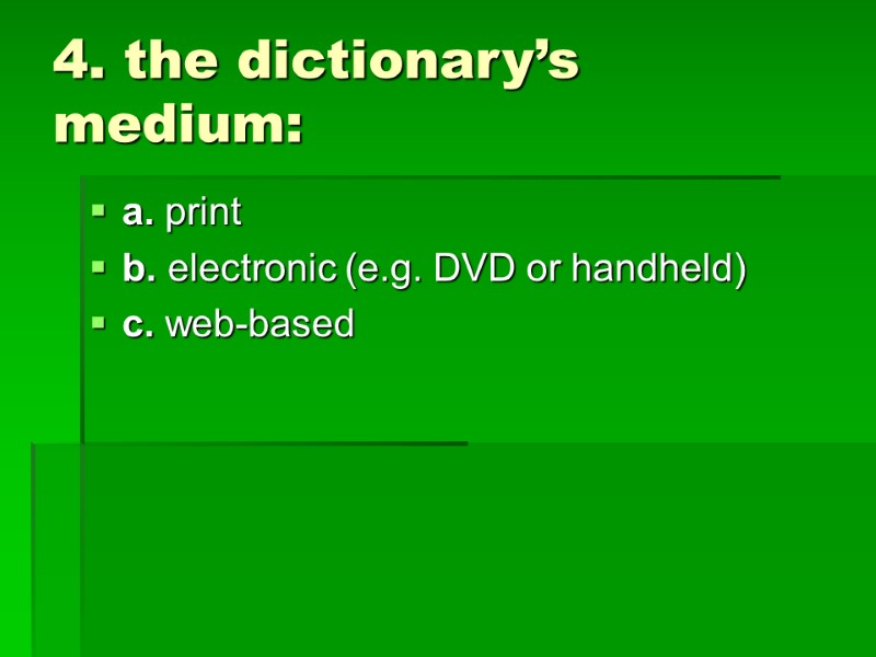 4. the dictionary’s medium:  a. print b. electronic (e.g. DVD or handheld) c.